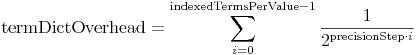 \mathrm{termDictOverhead} =
 \sum\limits_{i=0}^{\mathrm{indexedTermsPerValue}-1} \frac{1}{2^{\mathrm{precisionStep}\cdot i}}